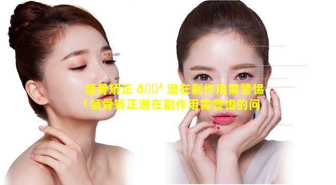 颌骨矫正 🌲 潜在副作用需警惕「颌骨矫正潜在副作用需警惕的问题」